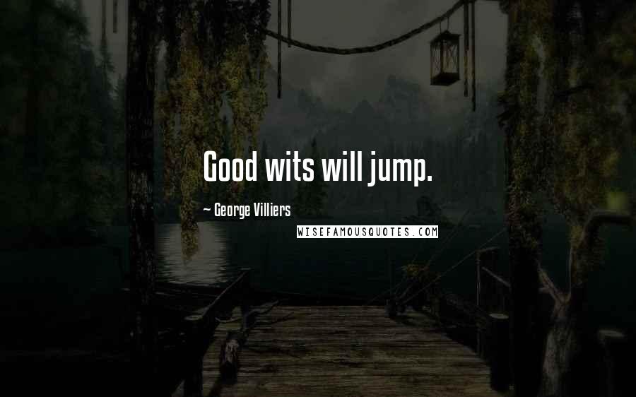 George Villiers Quotes: Good wits will jump.