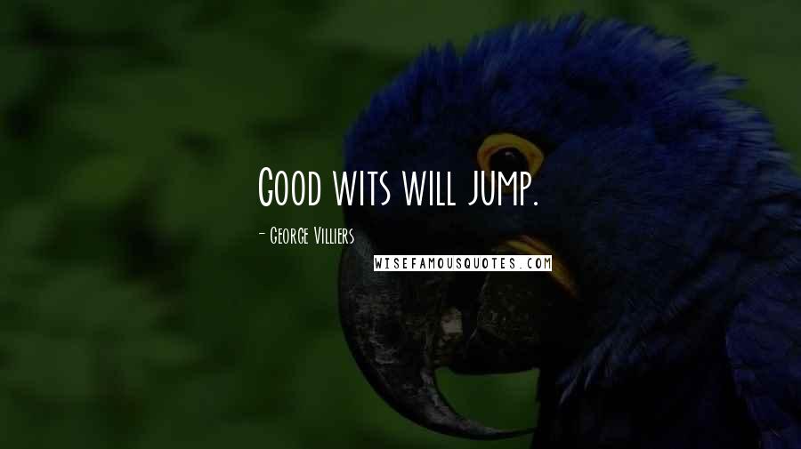 George Villiers Quotes: Good wits will jump.