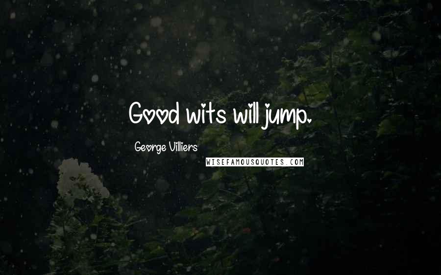 George Villiers Quotes: Good wits will jump.