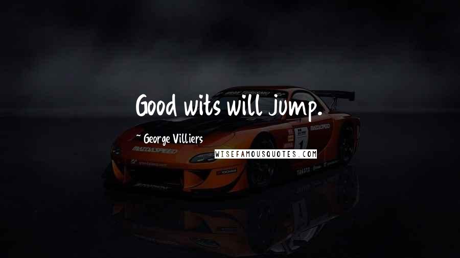 George Villiers Quotes: Good wits will jump.