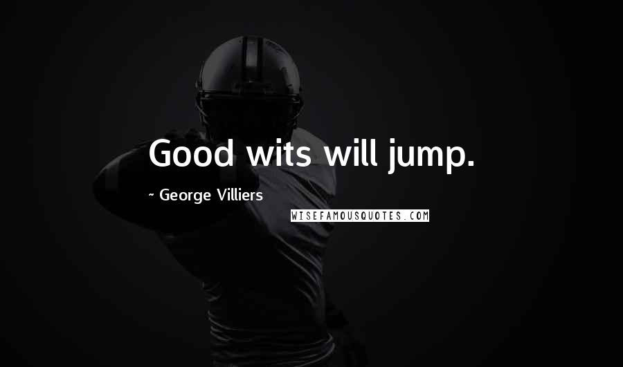 George Villiers Quotes: Good wits will jump.