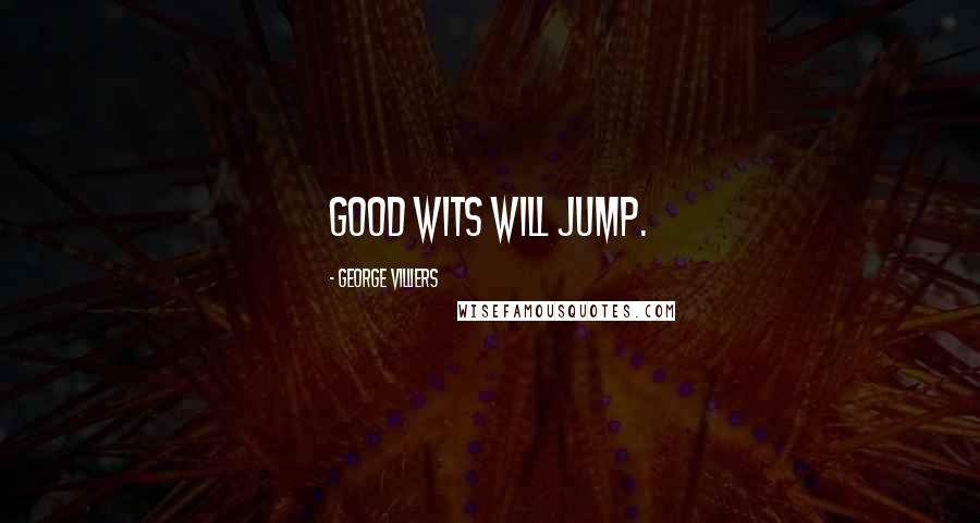 George Villiers Quotes: Good wits will jump.