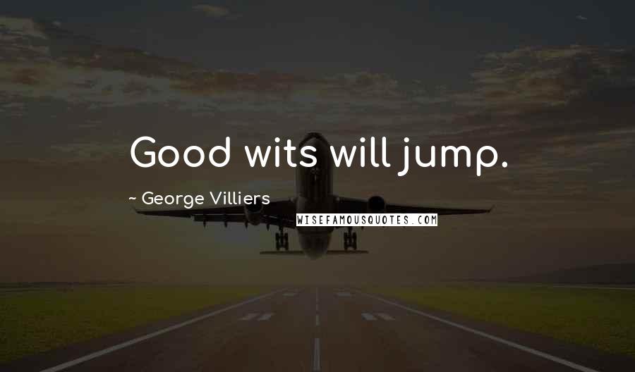 George Villiers Quotes: Good wits will jump.