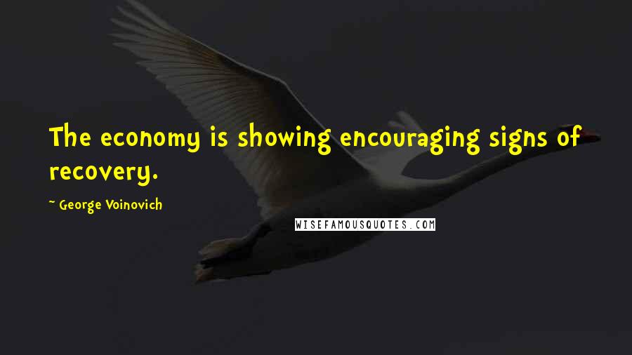 George Voinovich Quotes: The economy is showing encouraging signs of recovery.