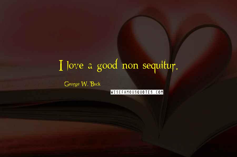 George W. Buck Quotes: I love a good non sequitur.