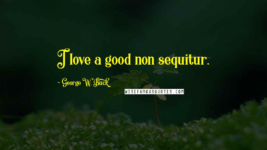 George W. Buck Quotes: I love a good non sequitur.