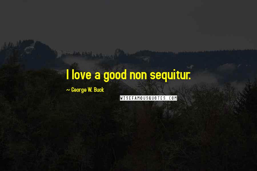 George W. Buck Quotes: I love a good non sequitur.