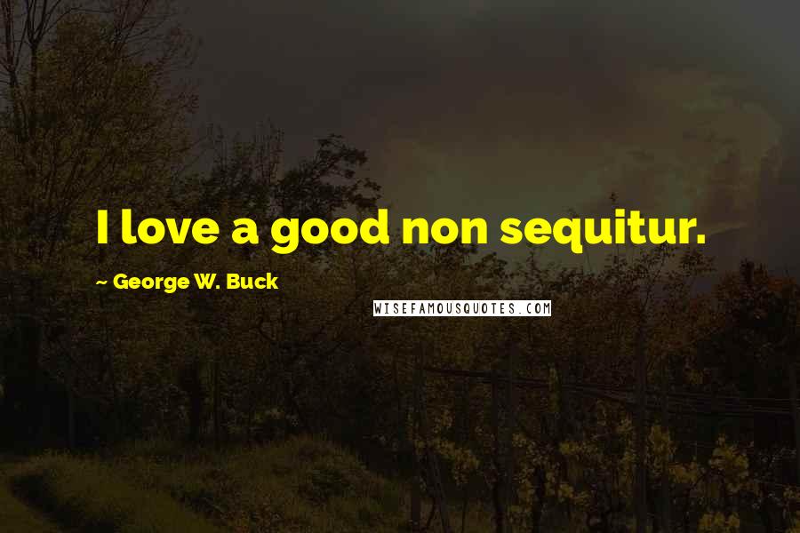George W. Buck Quotes: I love a good non sequitur.
