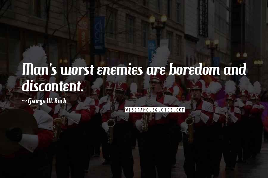 George W. Buck Quotes: Man's worst enemies are boredom and discontent.