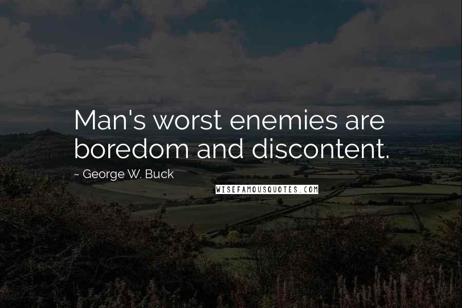 George W. Buck Quotes: Man's worst enemies are boredom and discontent.