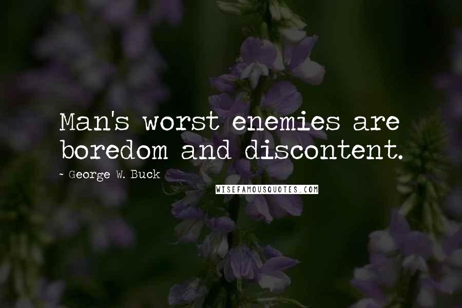 George W. Buck Quotes: Man's worst enemies are boredom and discontent.