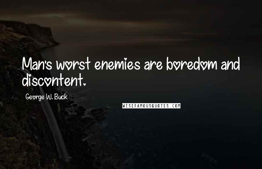 George W. Buck Quotes: Man's worst enemies are boredom and discontent.