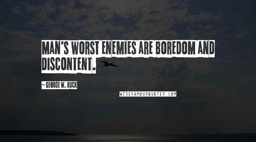 George W. Buck Quotes: Man's worst enemies are boredom and discontent.