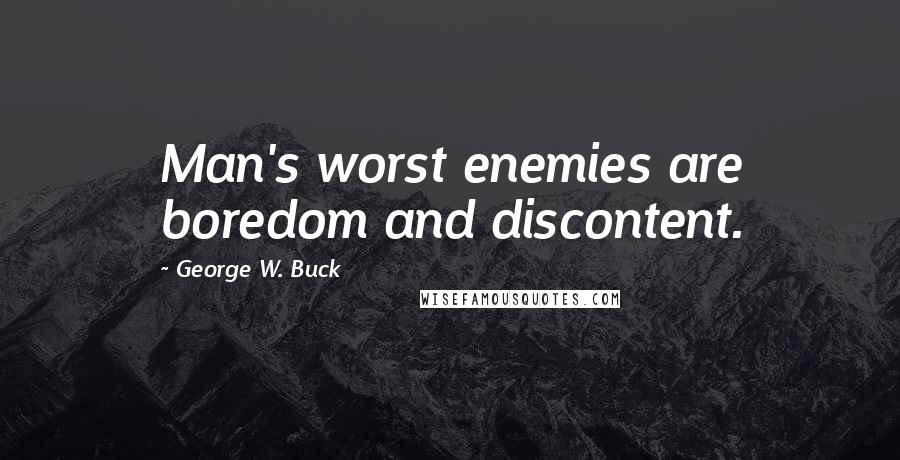 George W. Buck Quotes: Man's worst enemies are boredom and discontent.