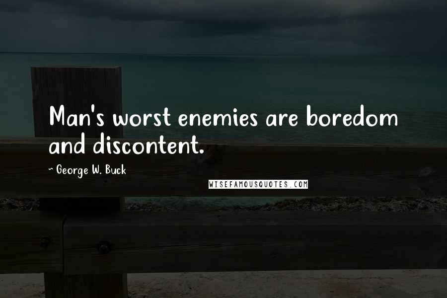 George W. Buck Quotes: Man's worst enemies are boredom and discontent.