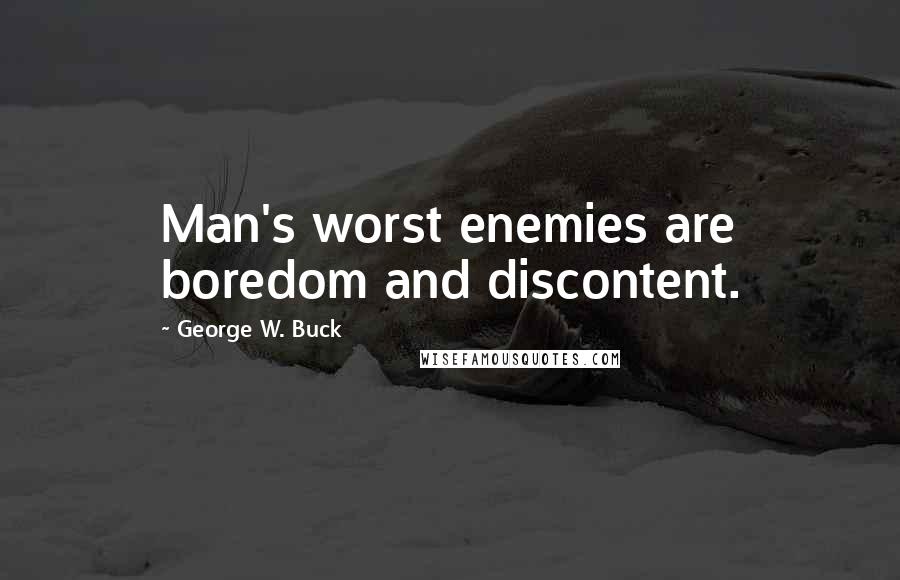 George W. Buck Quotes: Man's worst enemies are boredom and discontent.