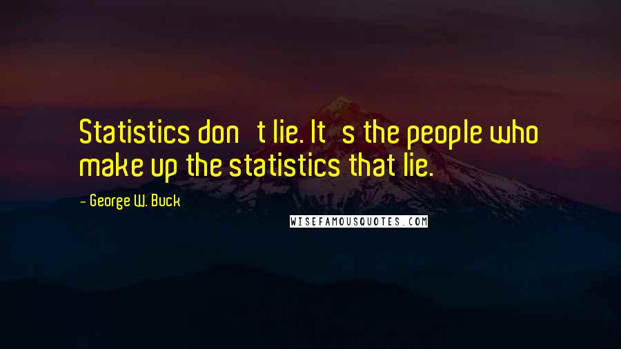 George W. Buck Quotes: Statistics don't lie. It's the people who make up the statistics that lie.