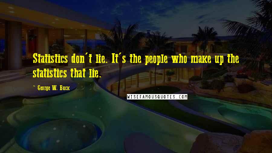 George W. Buck Quotes: Statistics don't lie. It's the people who make up the statistics that lie.