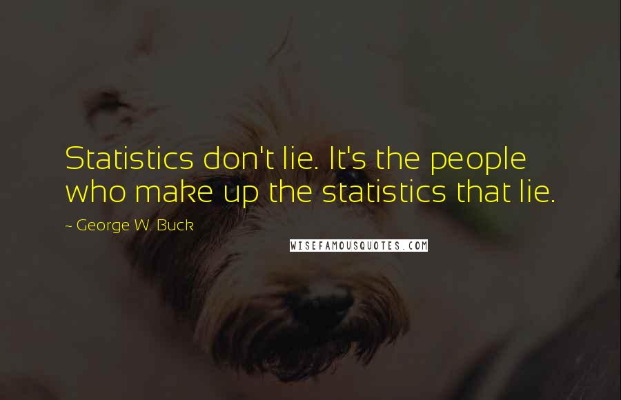 George W. Buck Quotes: Statistics don't lie. It's the people who make up the statistics that lie.