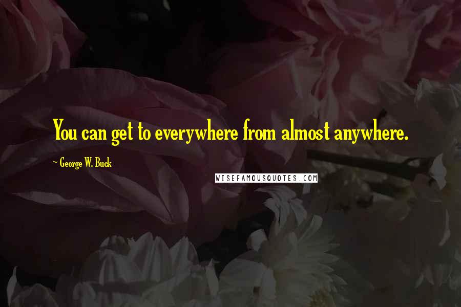 George W. Buck Quotes: You can get to everywhere from almost anywhere.