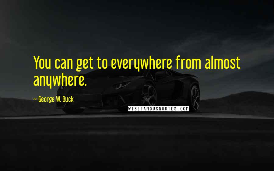 George W. Buck Quotes: You can get to everywhere from almost anywhere.