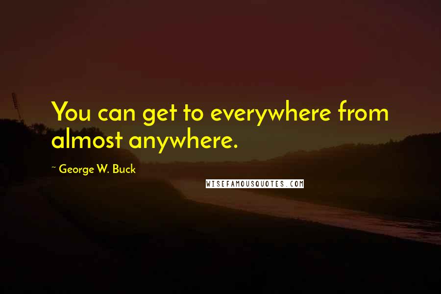 George W. Buck Quotes: You can get to everywhere from almost anywhere.