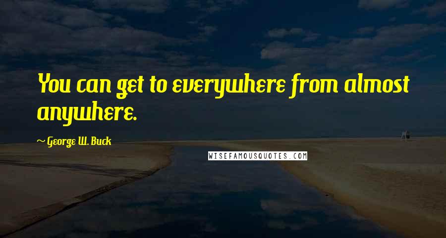 George W. Buck Quotes: You can get to everywhere from almost anywhere.