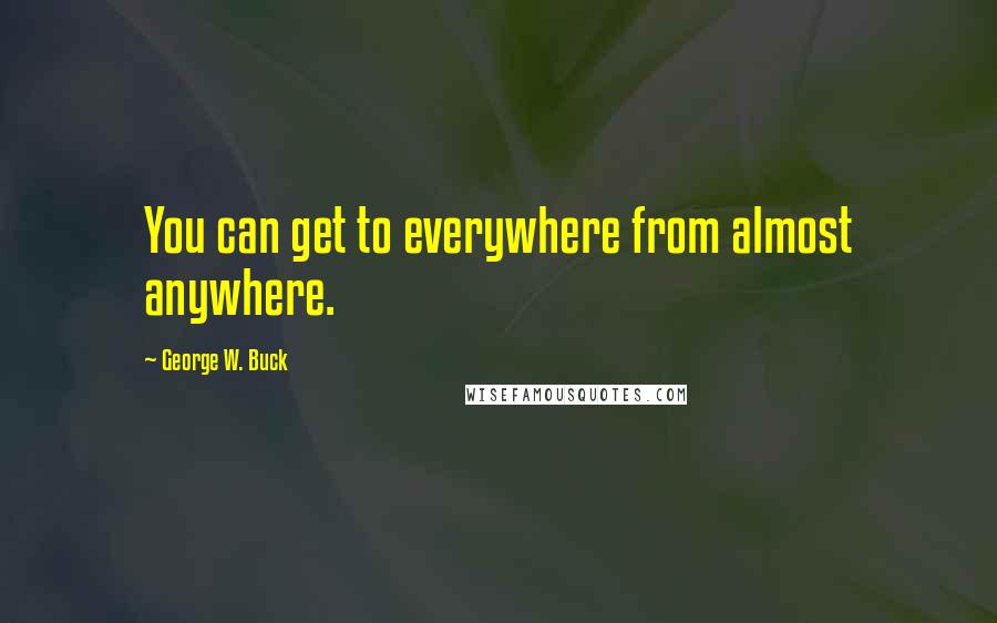 George W. Buck Quotes: You can get to everywhere from almost anywhere.
