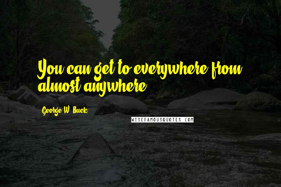 George W. Buck Quotes: You can get to everywhere from almost anywhere.