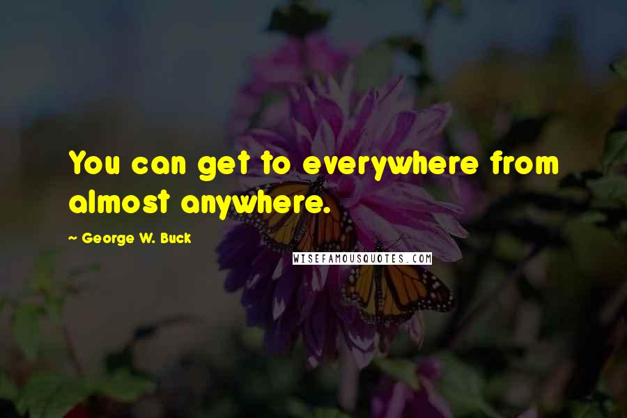 George W. Buck Quotes: You can get to everywhere from almost anywhere.