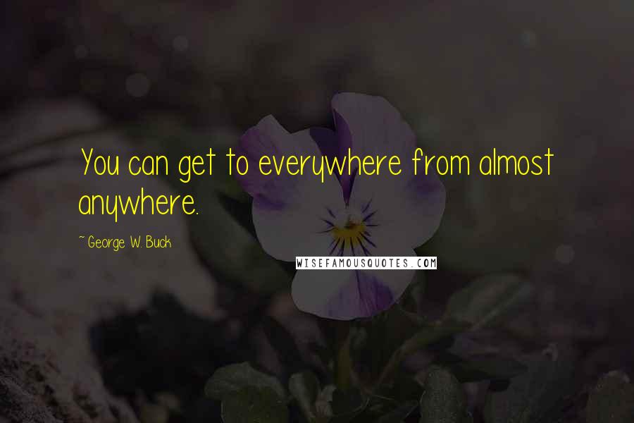 George W. Buck Quotes: You can get to everywhere from almost anywhere.