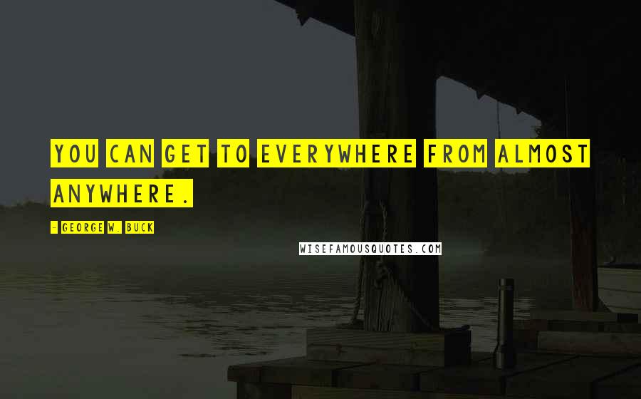 George W. Buck Quotes: You can get to everywhere from almost anywhere.