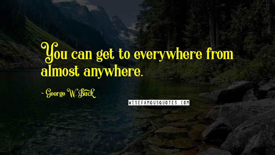 George W. Buck Quotes: You can get to everywhere from almost anywhere.