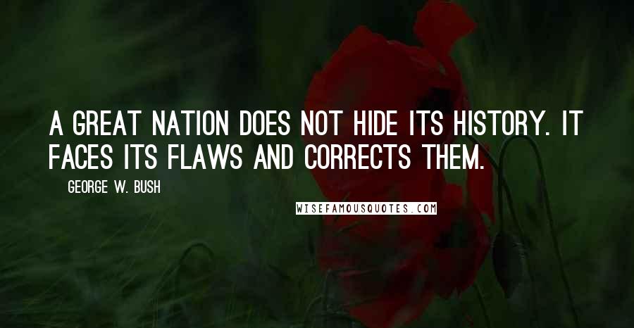 George W. Bush Quotes: A great nation does not hide its history. It faces its flaws and corrects them.