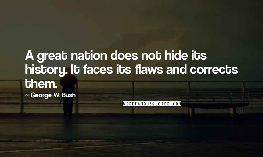 George W. Bush Quotes: A great nation does not hide its history. It faces its flaws and corrects them.