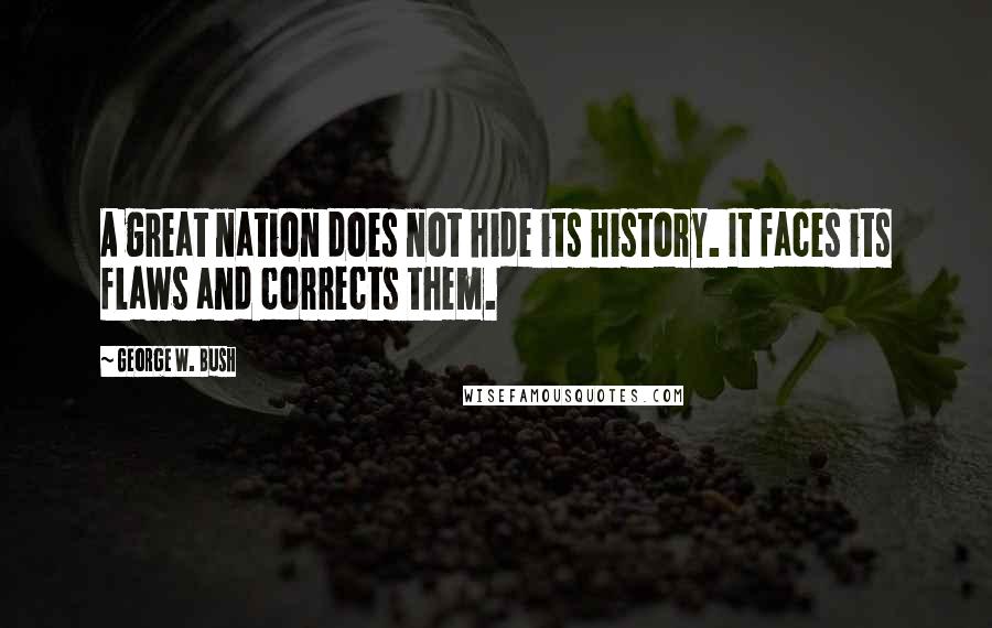 George W. Bush Quotes: A great nation does not hide its history. It faces its flaws and corrects them.