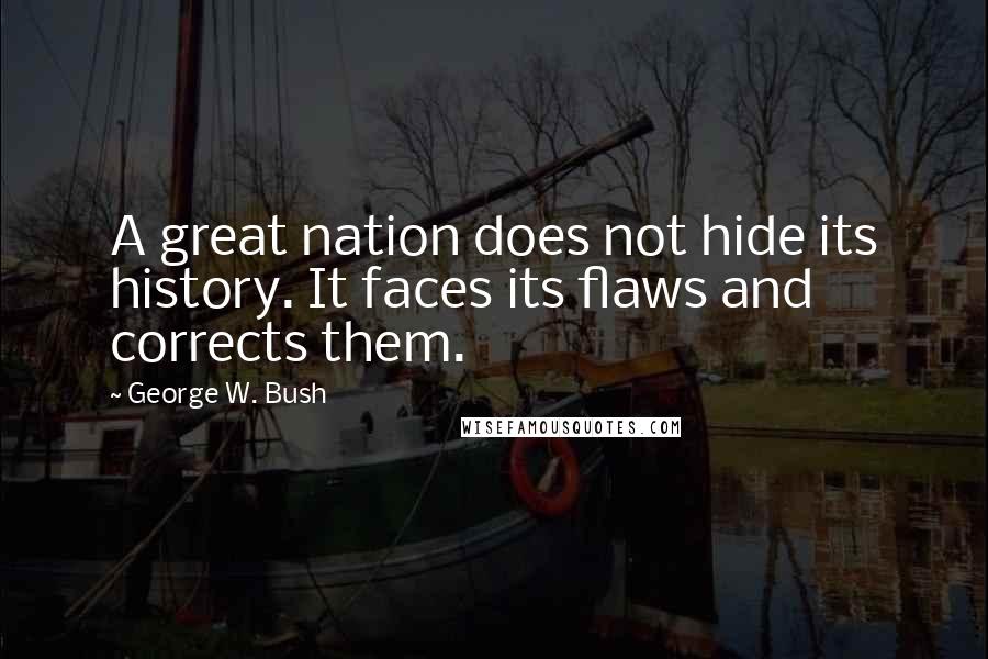 George W. Bush Quotes: A great nation does not hide its history. It faces its flaws and corrects them.