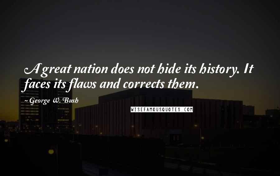 George W. Bush Quotes: A great nation does not hide its history. It faces its flaws and corrects them.