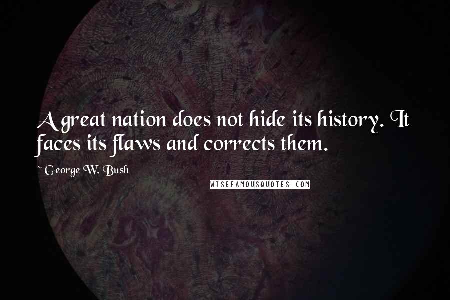 George W. Bush Quotes: A great nation does not hide its history. It faces its flaws and corrects them.
