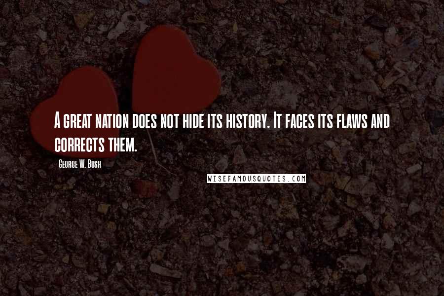 George W. Bush Quotes: A great nation does not hide its history. It faces its flaws and corrects them.