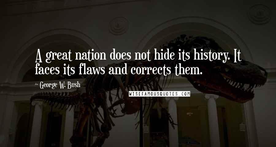 George W. Bush Quotes: A great nation does not hide its history. It faces its flaws and corrects them.