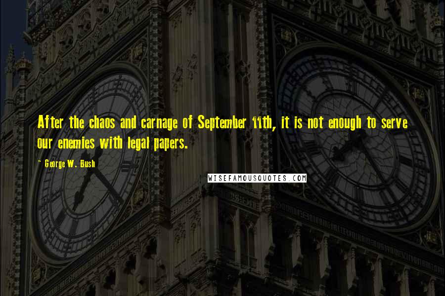 George W. Bush Quotes: After the chaos and carnage of September 11th, it is not enough to serve our enemies with legal papers.