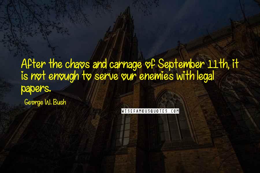 George W. Bush Quotes: After the chaos and carnage of September 11th, it is not enough to serve our enemies with legal papers.