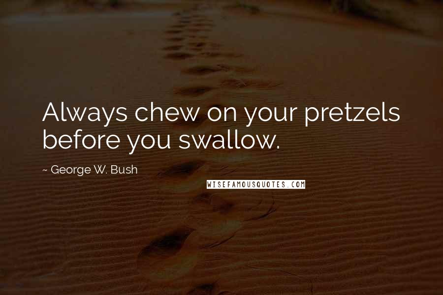 George W. Bush Quotes: Always chew on your pretzels before you swallow.