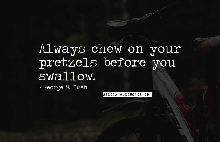 George W. Bush Quotes: Always chew on your pretzels before you swallow.