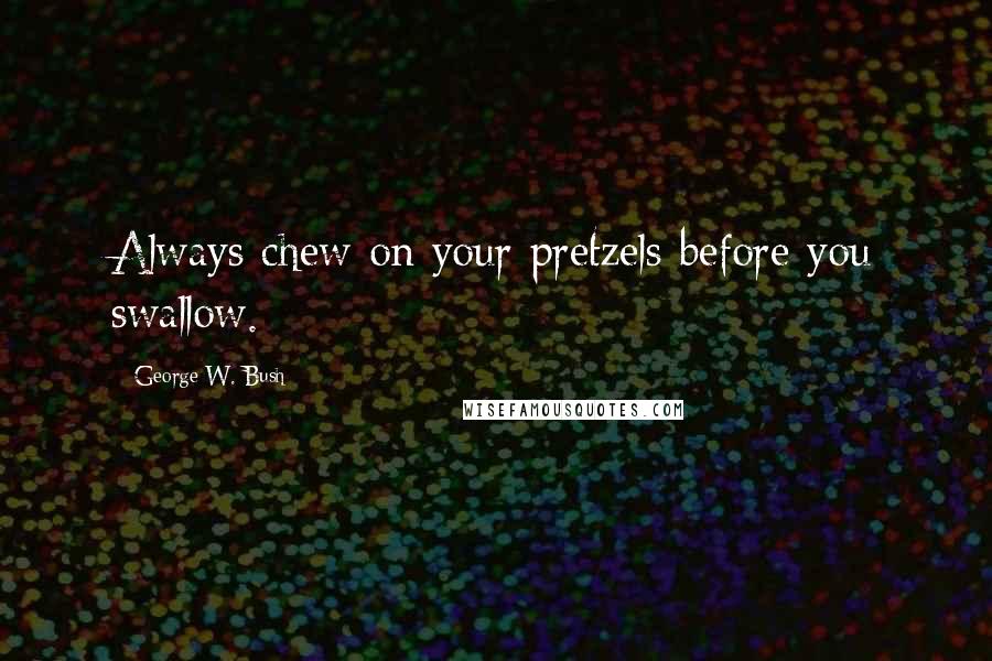 George W. Bush Quotes: Always chew on your pretzels before you swallow.