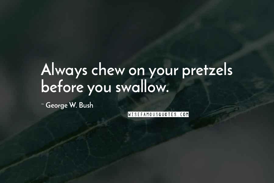 George W. Bush Quotes: Always chew on your pretzels before you swallow.