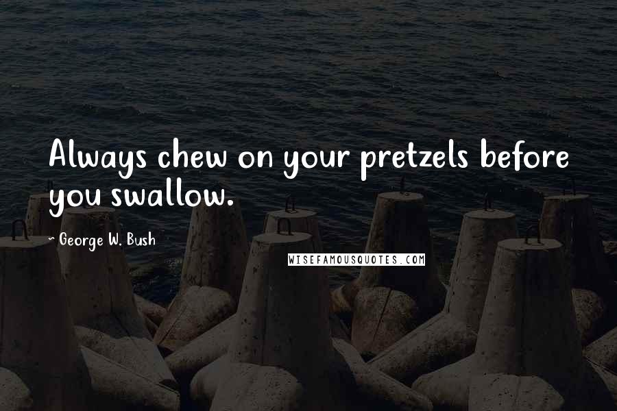 George W. Bush Quotes: Always chew on your pretzels before you swallow.