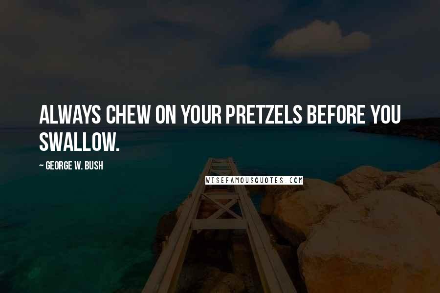 George W. Bush Quotes: Always chew on your pretzels before you swallow.