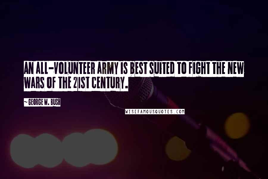 George W. Bush Quotes: An all-volunteer army is best suited to fight the new wars of the 21st century.